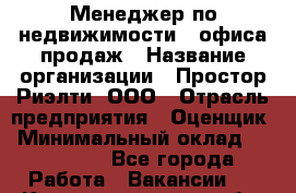 Менеджер по недвижимости   офиса продаж › Название организации ­ Простор-Риэлти, ООО › Отрасль предприятия ­ Оценщик › Минимальный оклад ­ 140 000 - Все города Работа » Вакансии   . Калининградская обл.,Пионерский г.